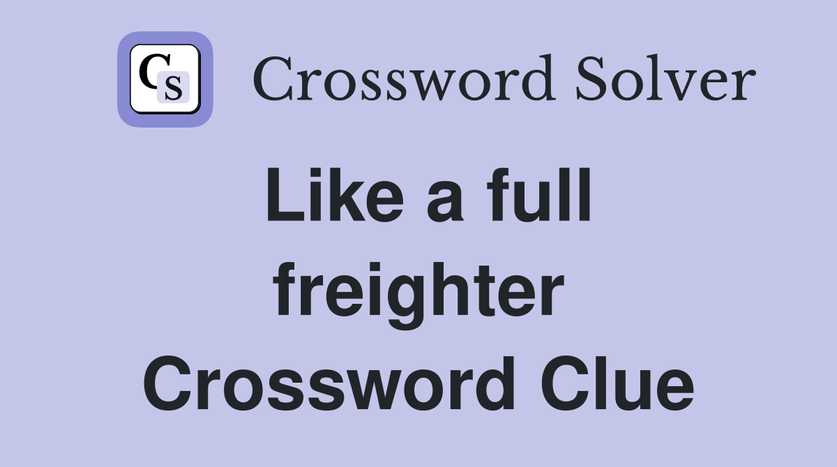 Like a full freighter Crossword Clue