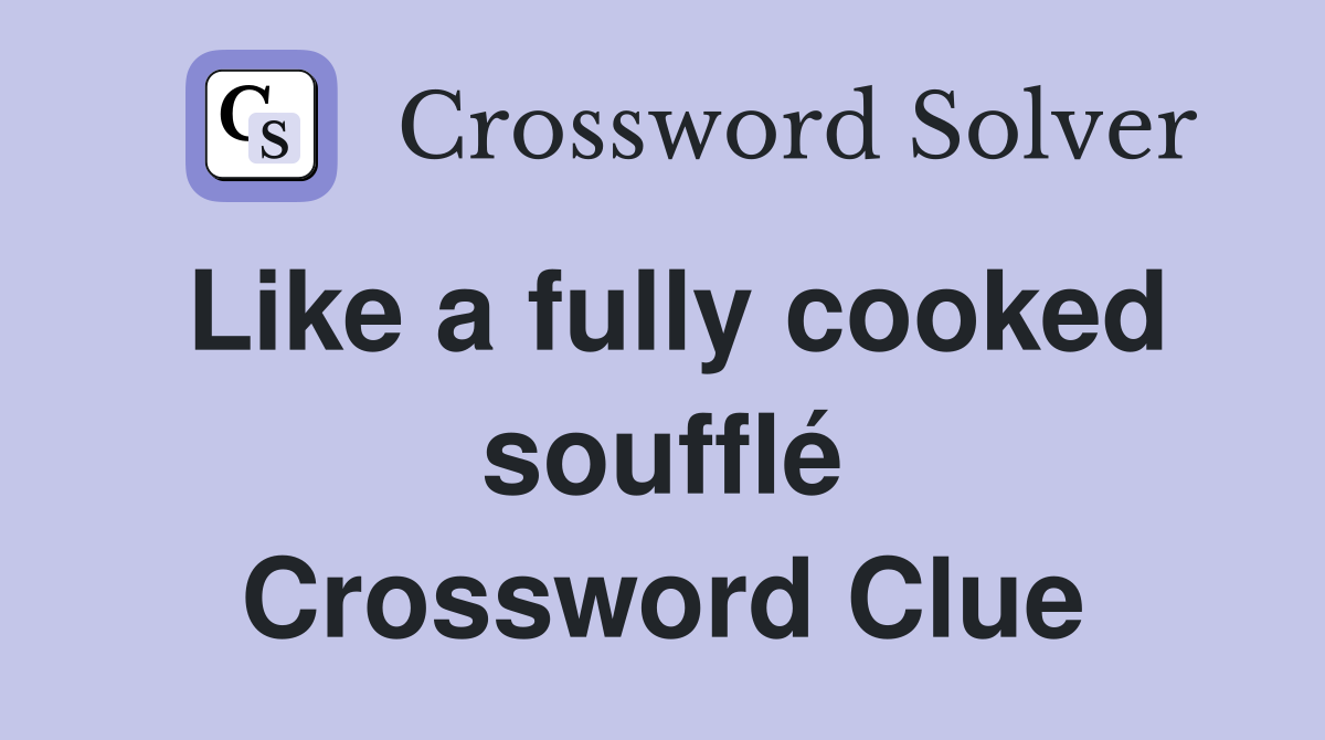 Like a fully cooked soufflé Crossword Clue