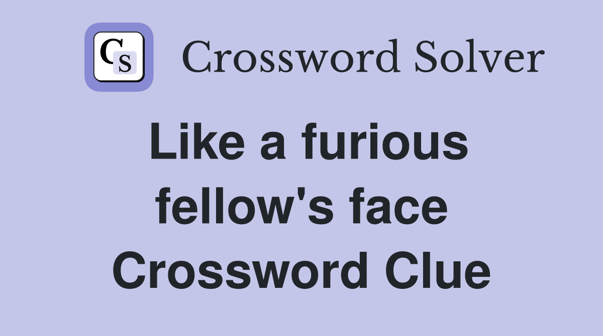 Like a furious fellow's face Crossword Clue