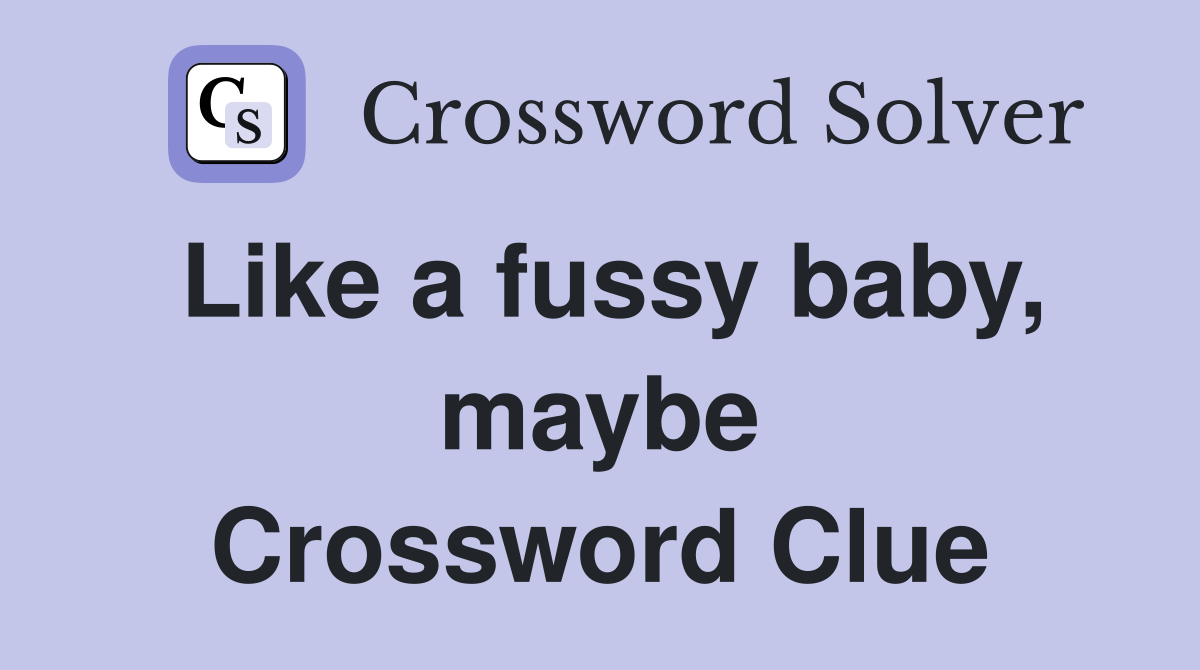 Like a fussy baby, maybe Crossword Clue