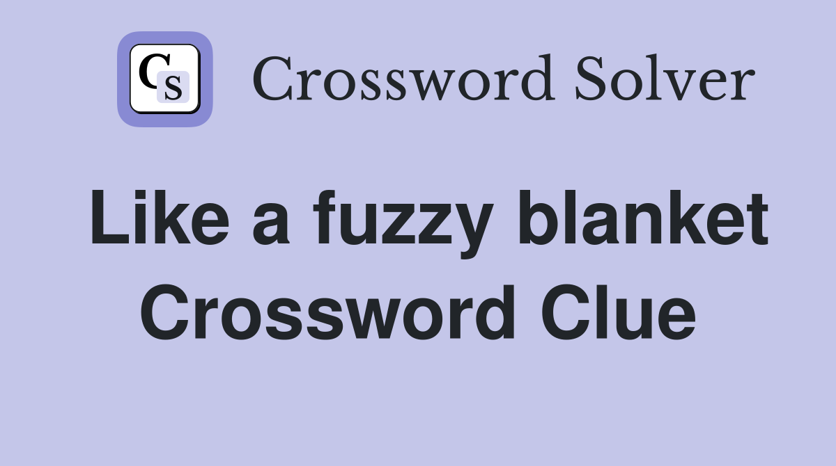 Like a fuzzy blanket Crossword Clue