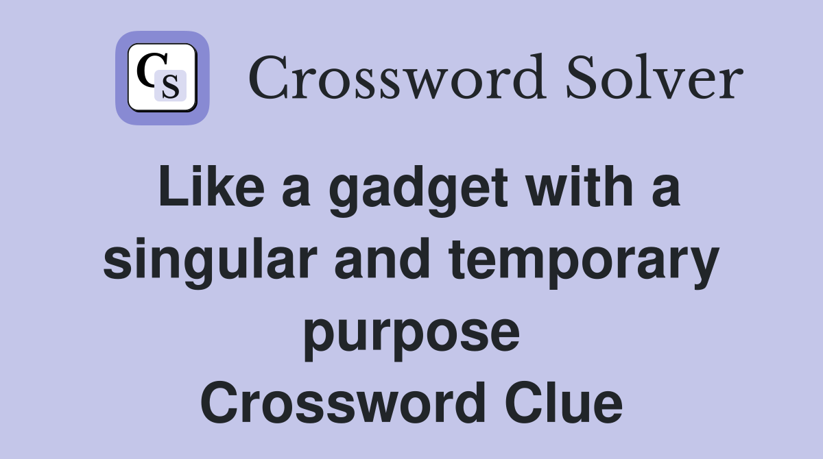 Like a gadget with a singular and temporary purpose Crossword Clue