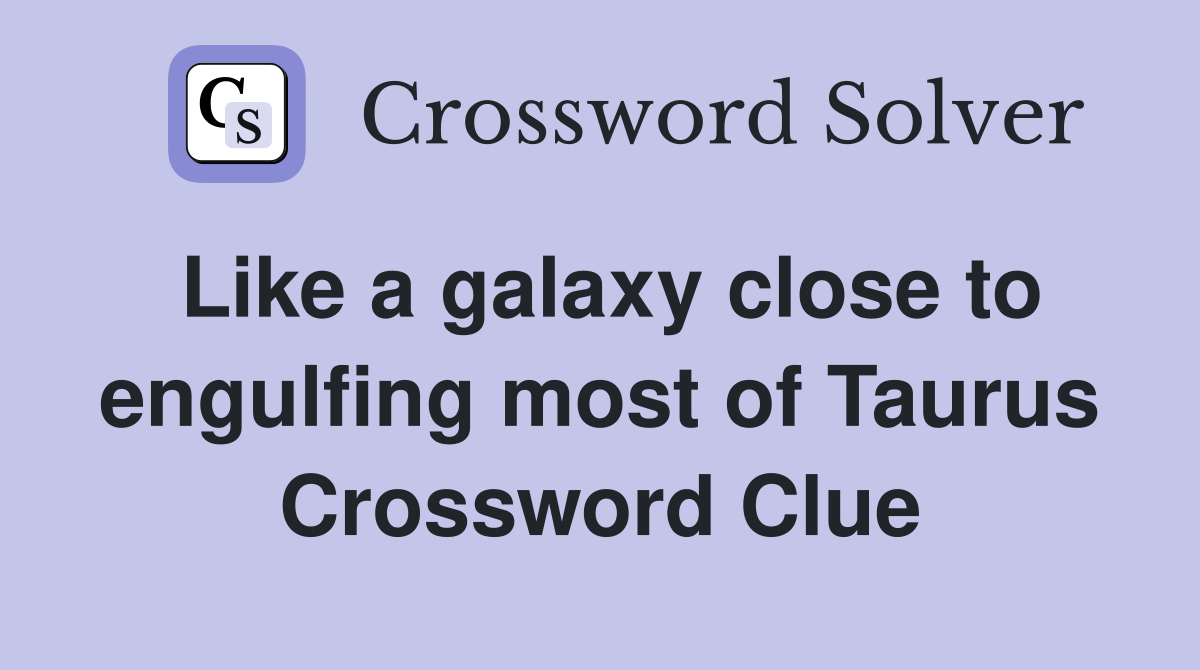 Like a galaxy close to engulfing most of Taurus Crossword Clue