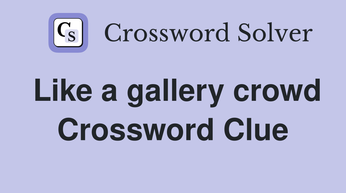 Like a gallery crowd Crossword Clue