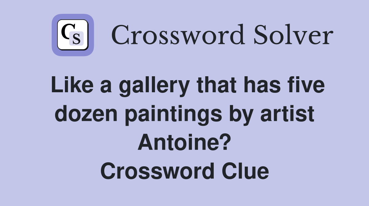 Like a gallery that has five dozen paintings by artist Antoine? Crossword Clue