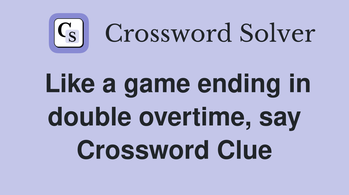 Like a game ending in double overtime, say Crossword Clue