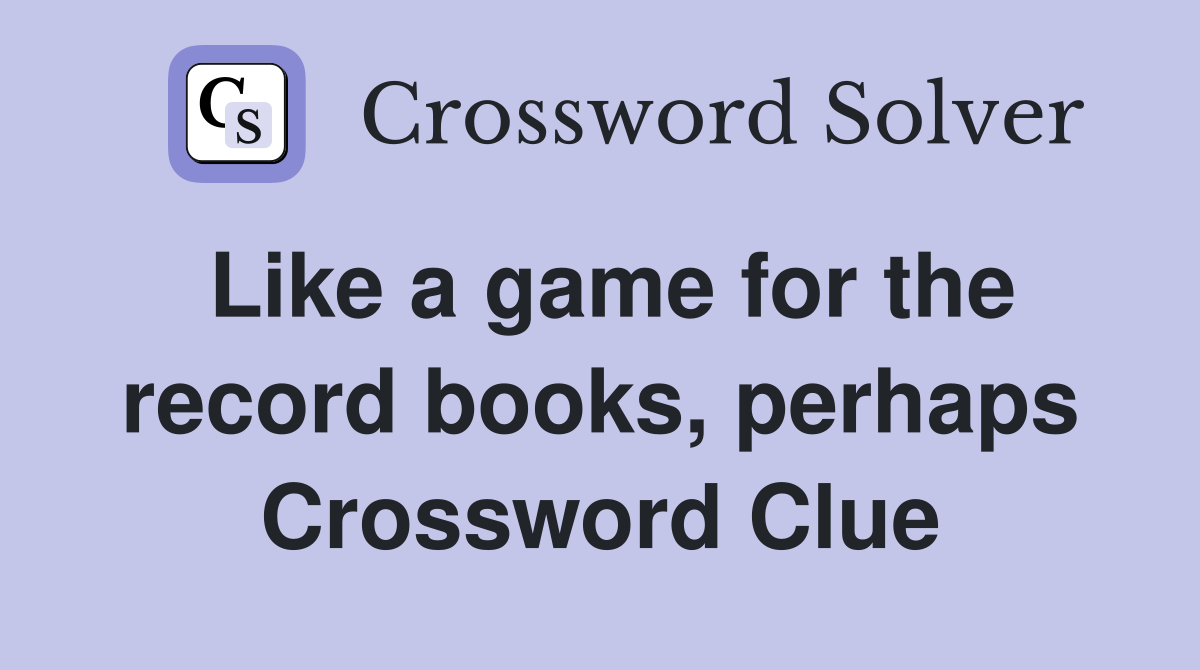 Like a game for the record books, perhaps Crossword Clue