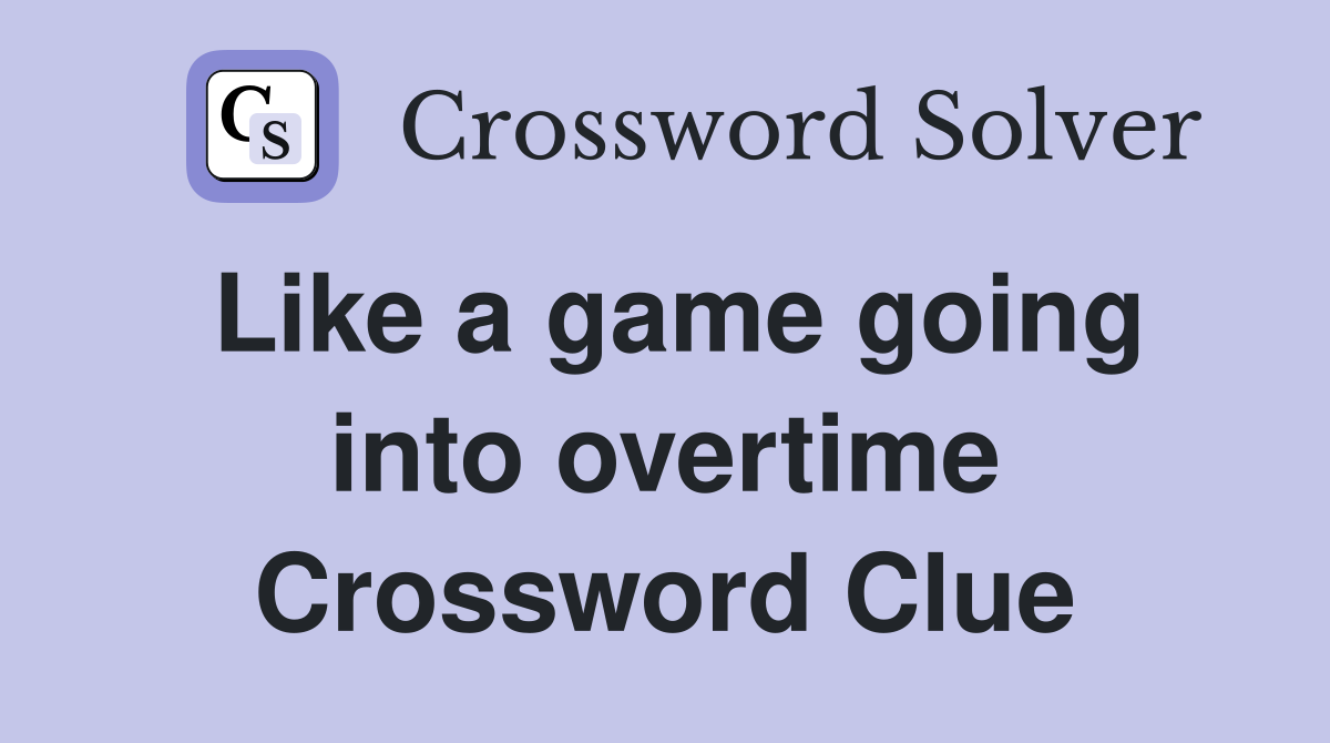 Like a game going into overtime Crossword Clue