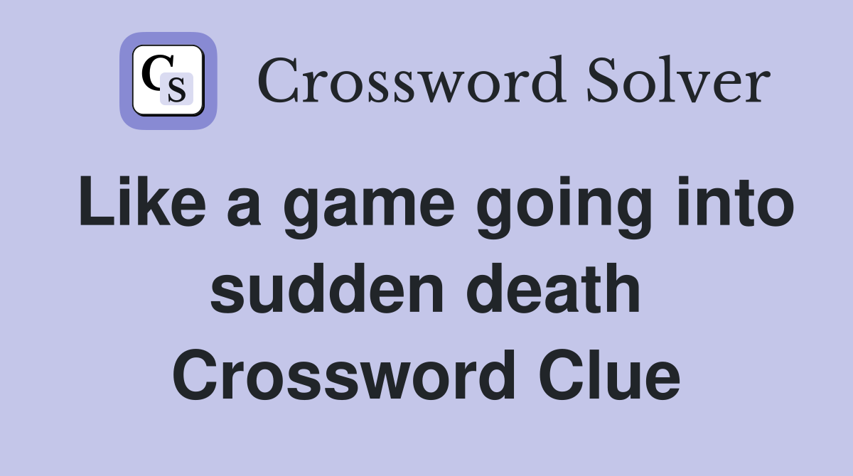 Like a game going into sudden death Crossword Clue