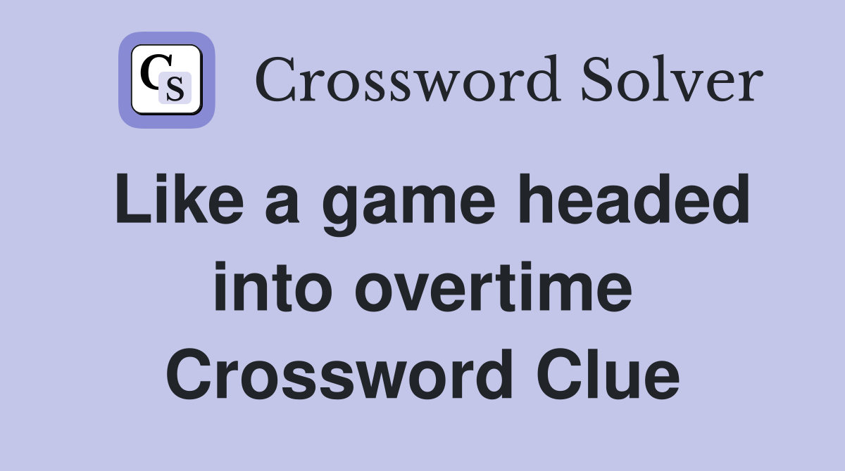 Like a game headed into overtime Crossword Clue