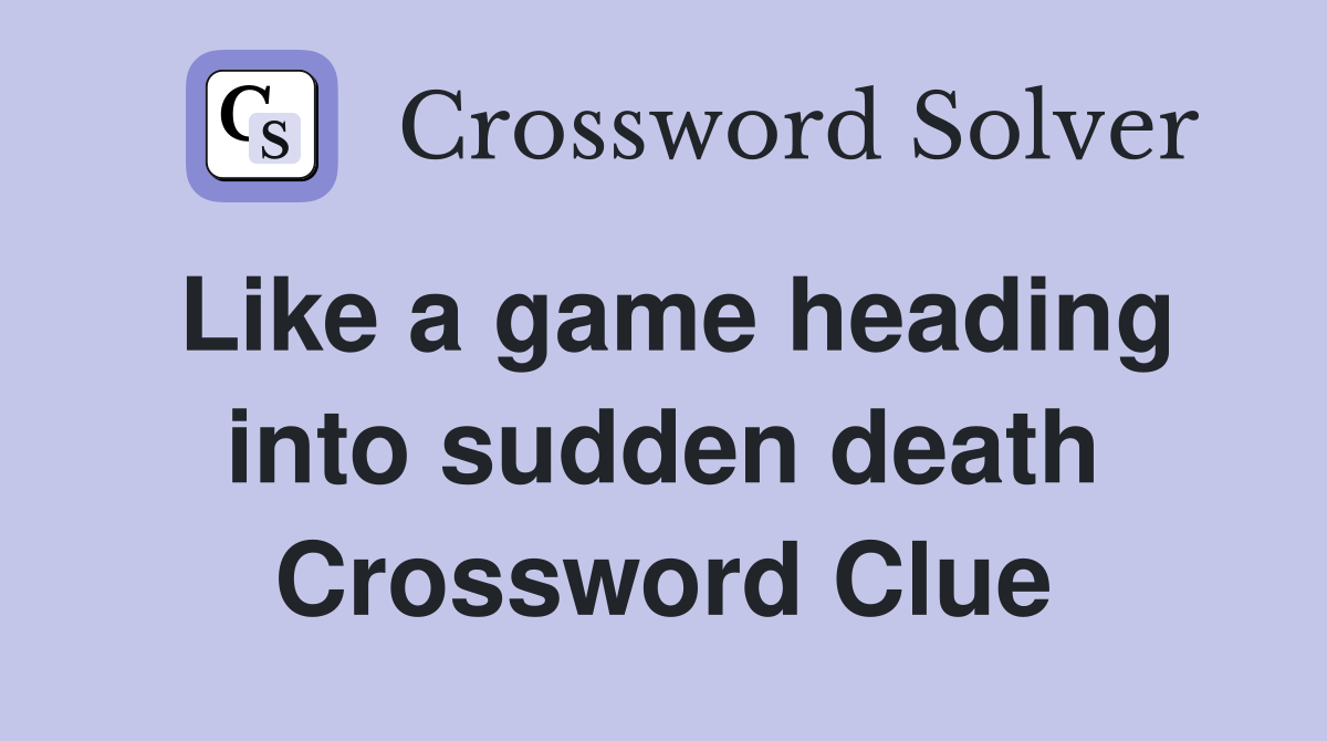 Like a game heading into sudden death Crossword Clue