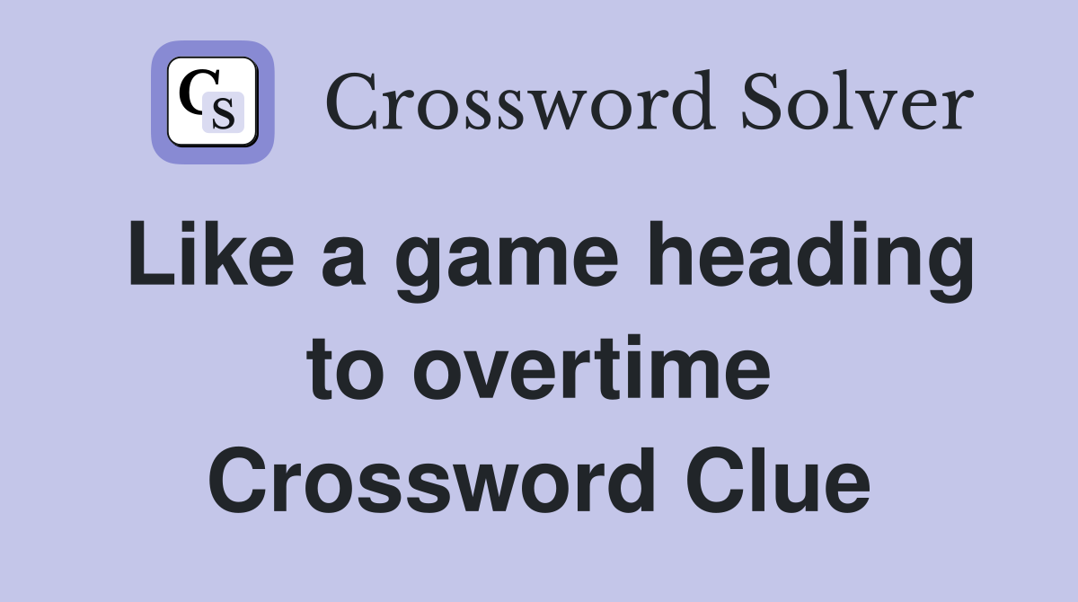 Like a game heading to overtime Crossword Clue