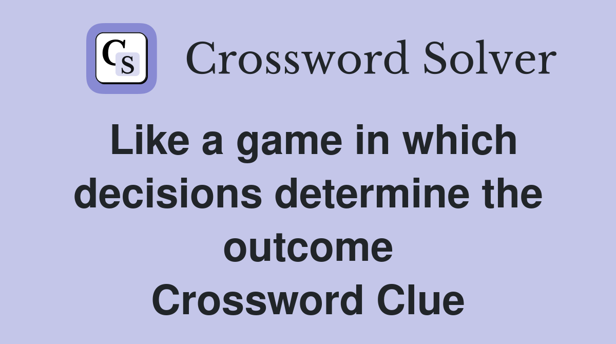 Like a game in which decisions determine the outcome Crossword Clue