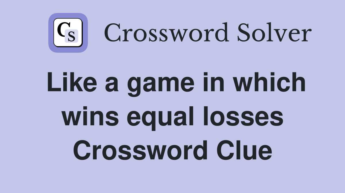 Like a game in which wins equal losses Crossword Clue