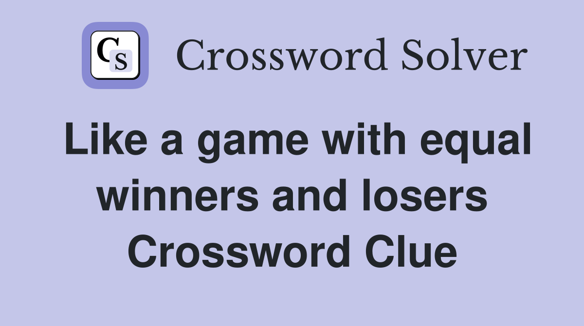 Like a game with equal winners and losers Crossword Clue