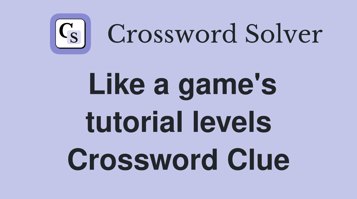 Like a game's tutorial levels Crossword Clue