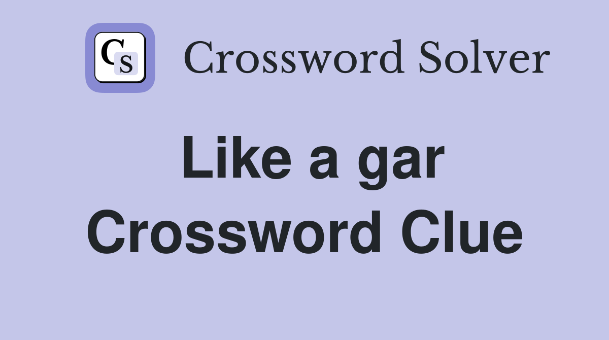 Like a gar Crossword Clue