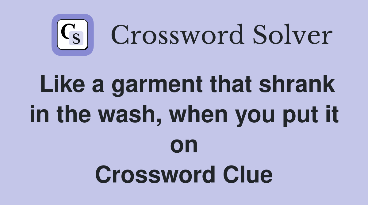 Like a garment that shrank in the wash, when you put it on Crossword Clue
