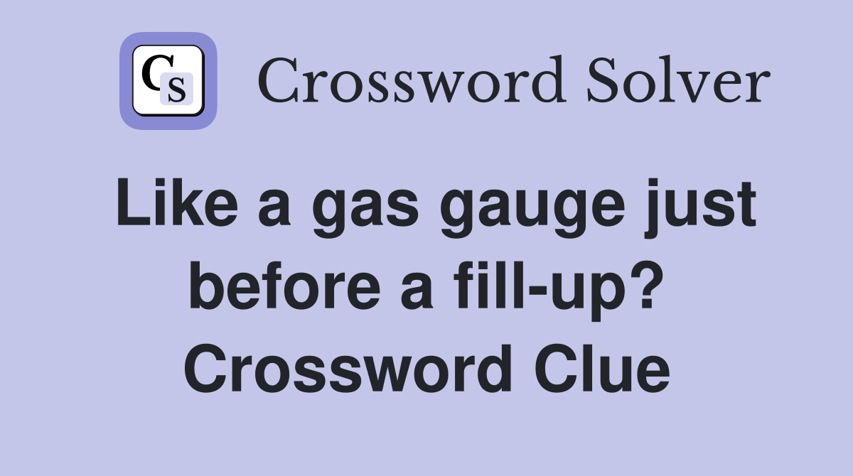 Like a gas gauge just before a fill-up? Crossword Clue