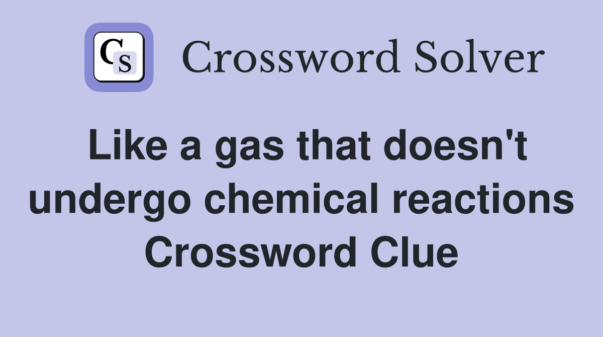 Like a gas that doesn't undergo chemical reactions Crossword Clue