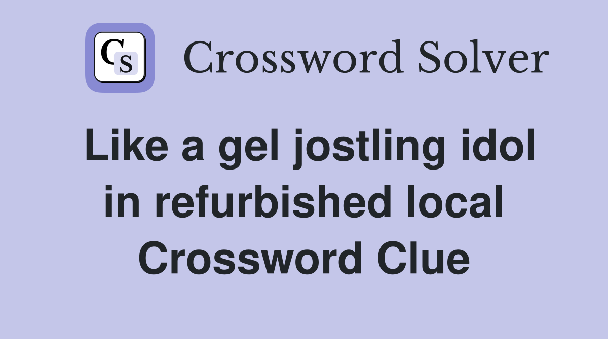 Like a gel jostling idol in refurbished local Crossword Clue