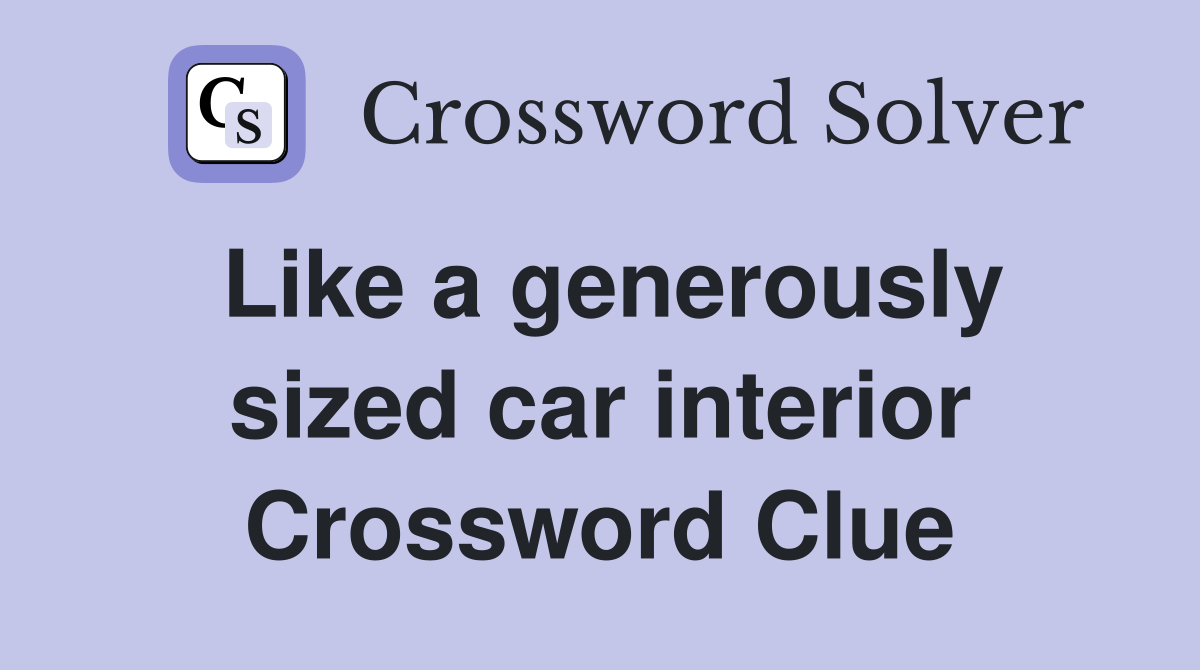 Like a generously sized car interior Crossword Clue