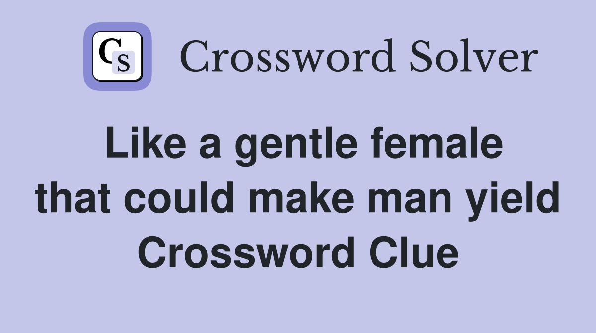 Like a gentle female that could make man yield Crossword Clue