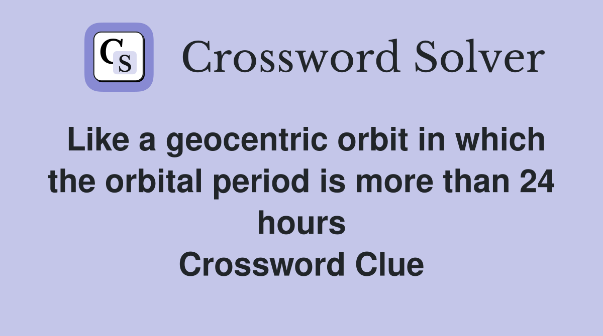 Like a geocentric orbit in which the orbital period is more than 24 hours Crossword Clue