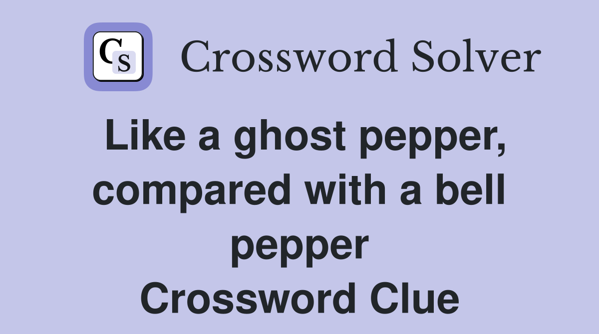 Like a ghost pepper, compared with a bell pepper Crossword Clue