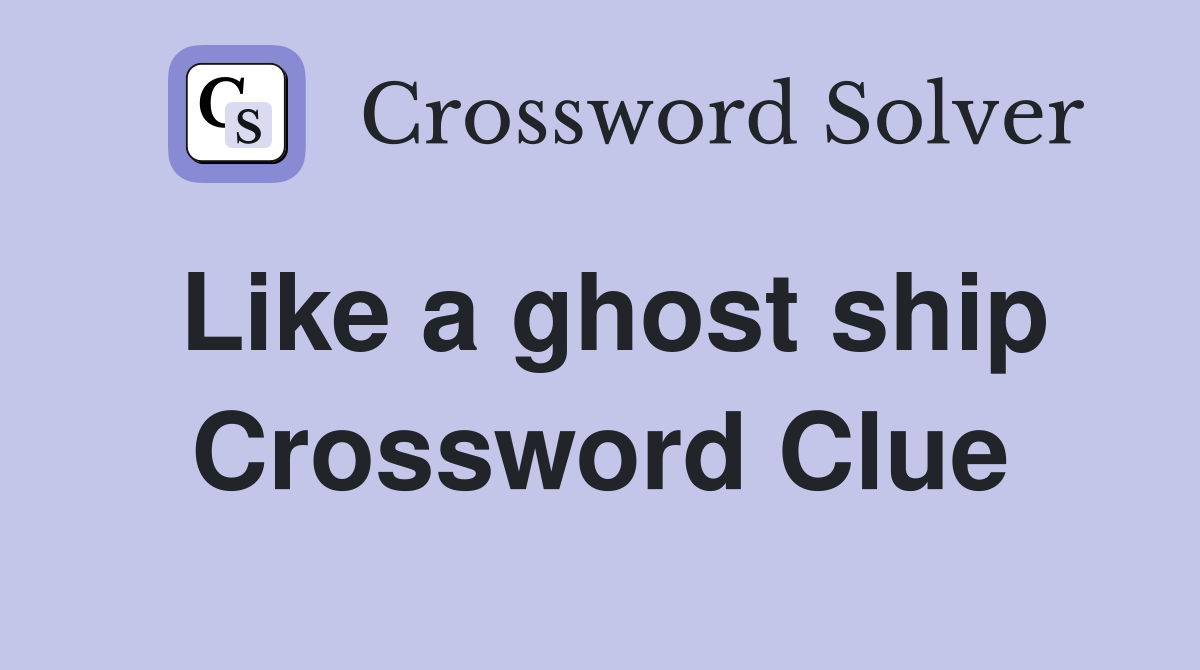 Like a ghost ship Crossword Clue