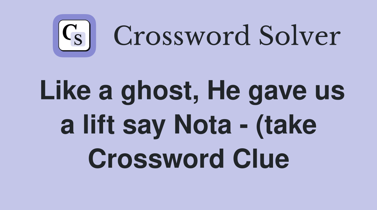 Like a ghost, He gave us a lift say Nota - (take Crossword Clue