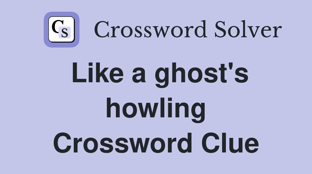 Like a ghost's howling Crossword Clue