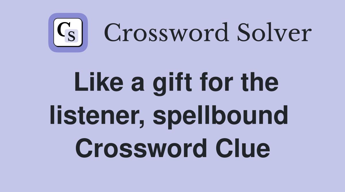 Like a gift for the listener, spellbound  Crossword Clue