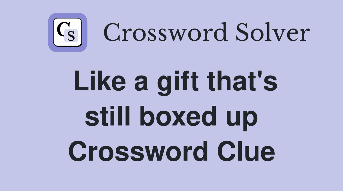 Like a gift that's still boxed up Crossword Clue