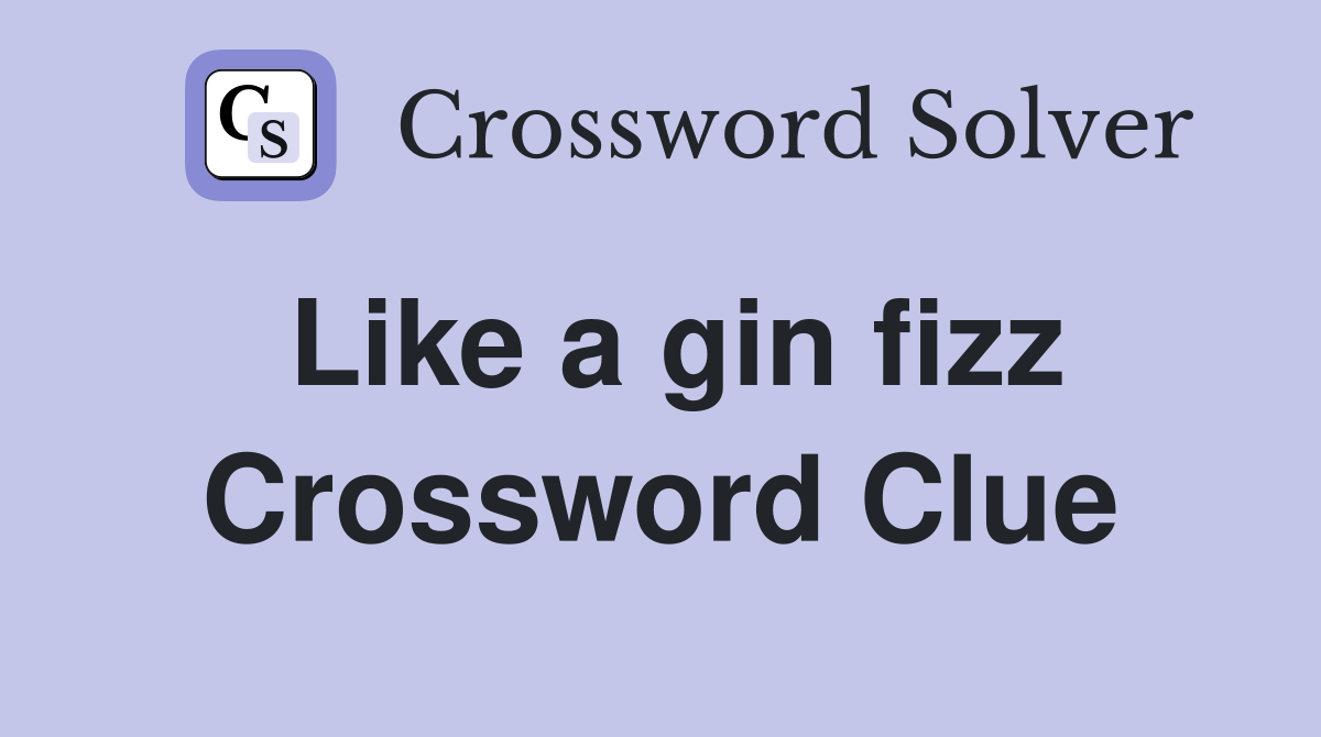 Like a gin fizz Crossword Clue