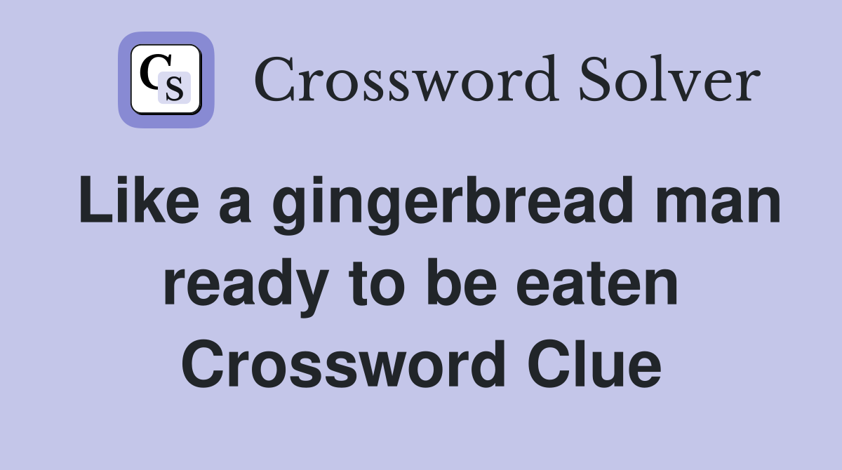 Like a gingerbread man ready to be eaten Crossword Clue