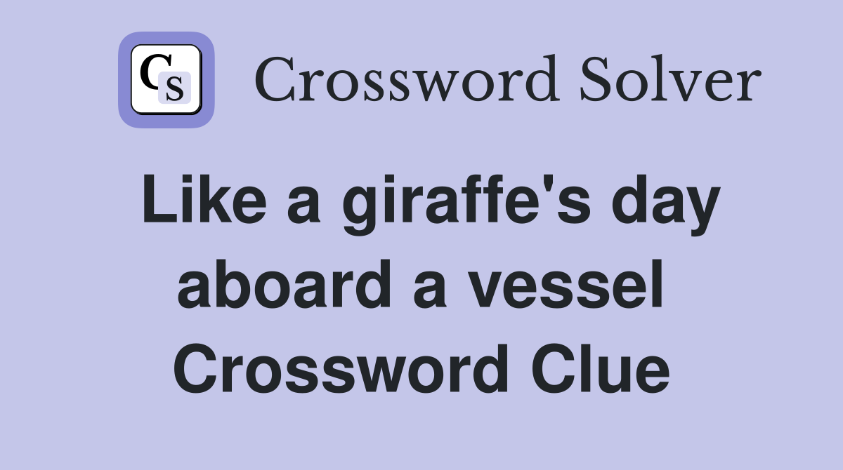 Like a giraffe's day aboard a vessel Crossword Clue