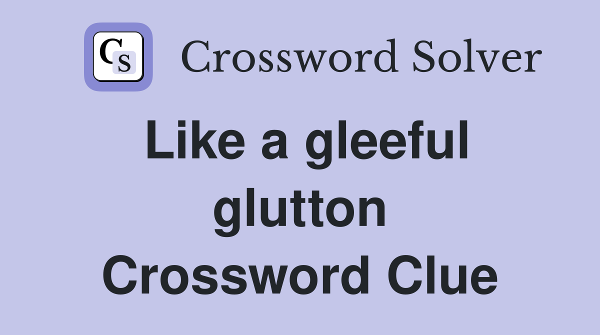 Like a gleeful glutton Crossword Clue
