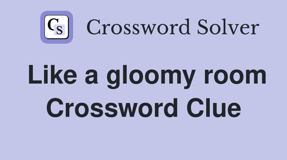 Like a gloomy room Crossword Clue