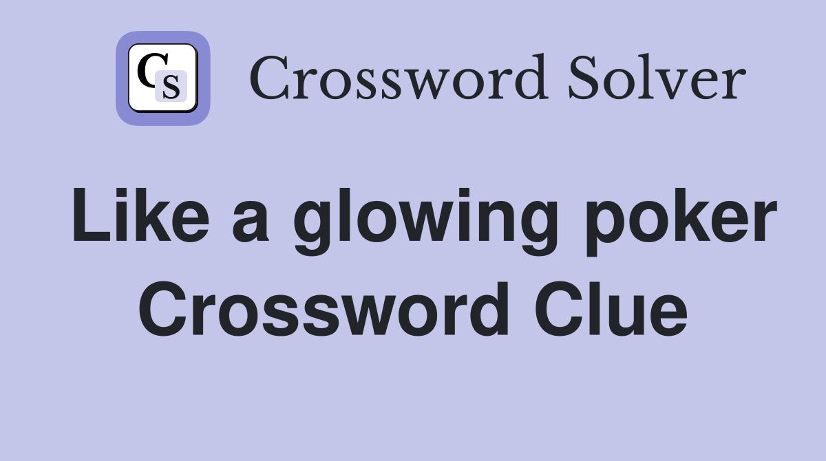 Like a glowing poker Crossword Clue