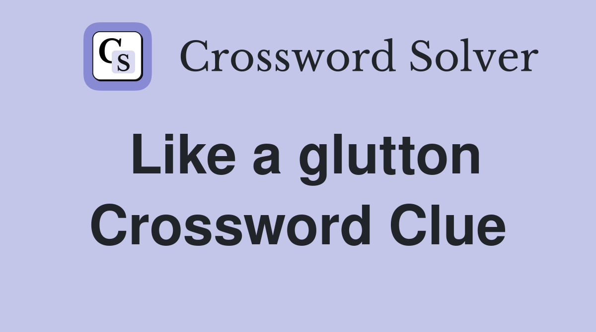 Like a glutton Crossword Clue