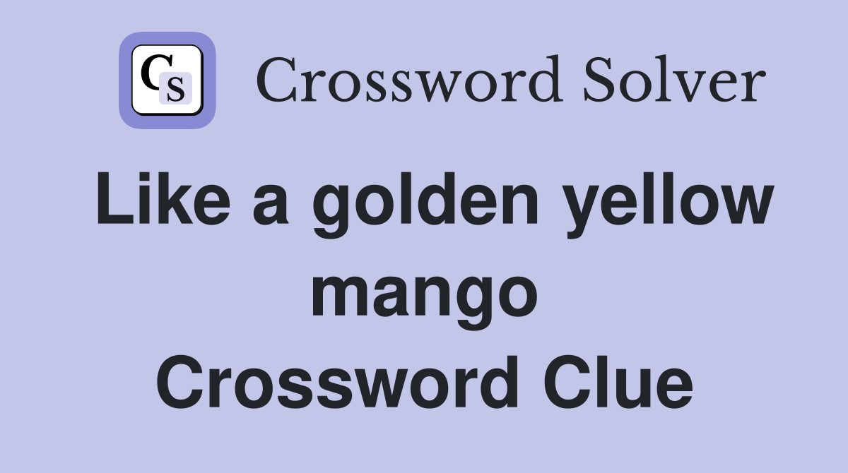Like a golden yellow mango Crossword Clue