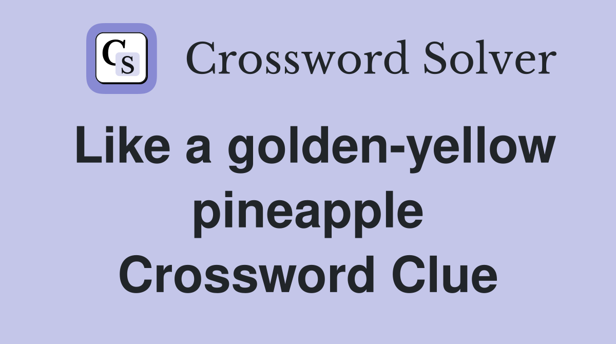 Like a golden-yellow pineapple Crossword Clue