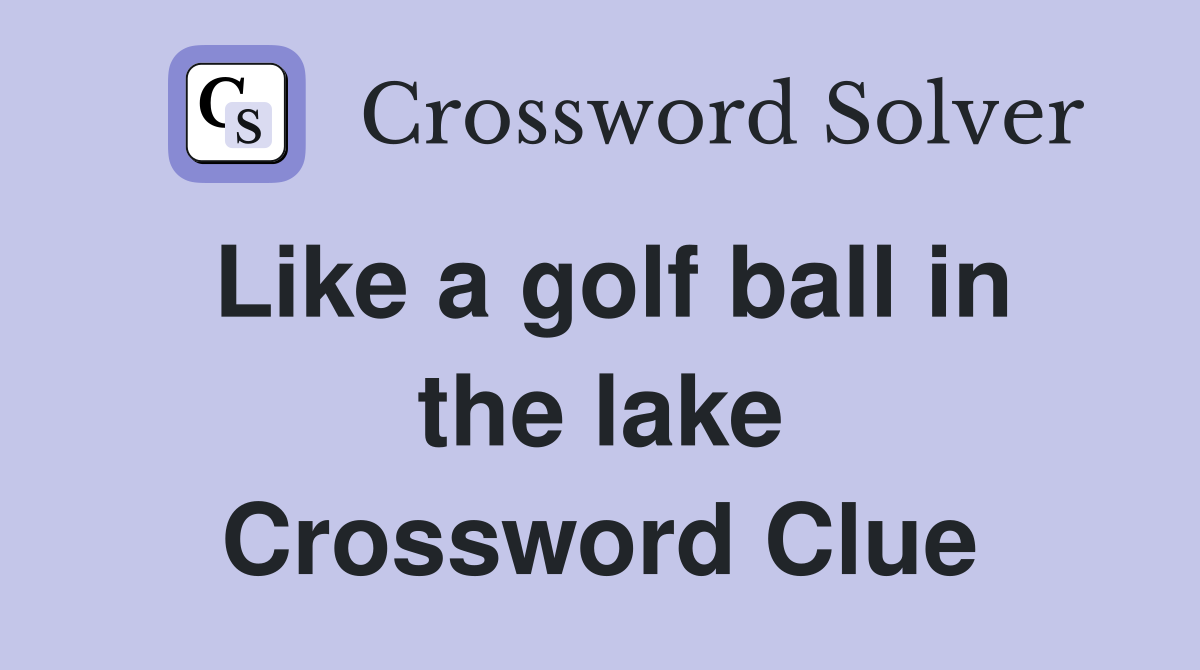 Like a golf ball in the lake Crossword Clue