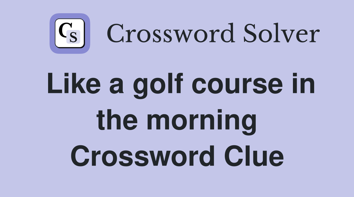 Like a golf course in the morning Crossword Clue