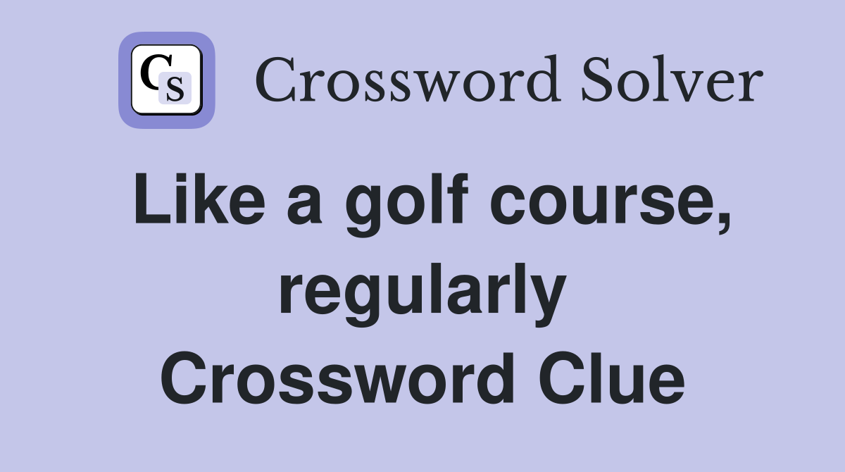 Like a golf course, regularly Crossword Clue