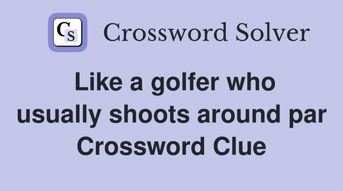 Like a golfer who usually shoots around par Crossword Clue