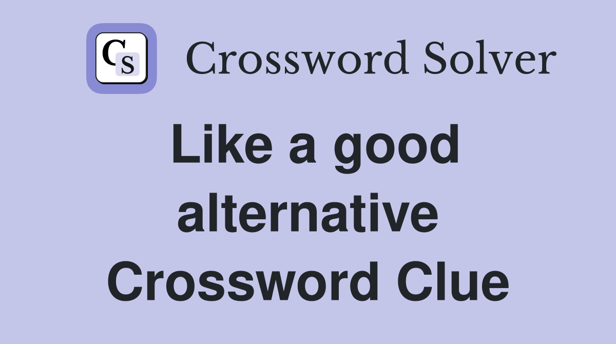 Like a good alternative Crossword Clue