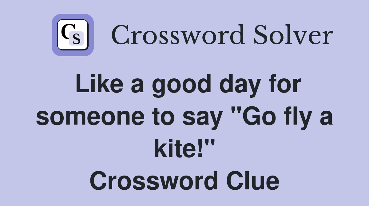 Like a good day for someone to say "Go fly a kite!" Crossword Clue
