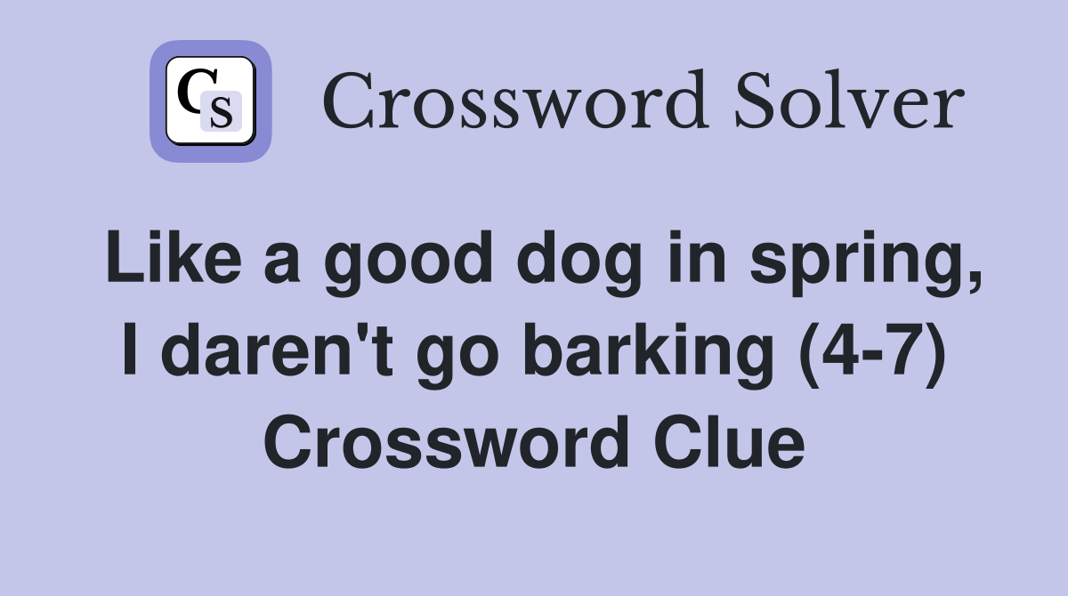 Like a good dog in spring, I daren't go barking (4-7) Crossword Clue